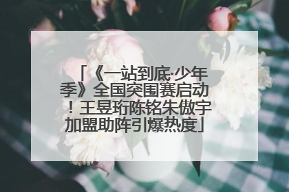 《一站到底·少年季》全国突围赛启动！王昱珩陈铭朱傲宇加盟助阵引爆热度