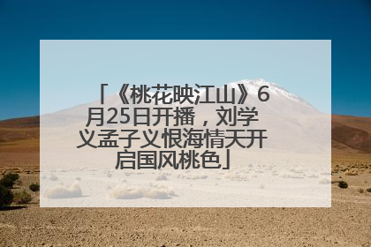 《桃花映江山》6月25日开播，刘学义孟子义恨海情天开启国风桃色