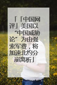 「中国网评」美国以“中国威胁论”为由强索军费，将加速北约分崩离析