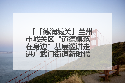 「德润城关」兰州市城关区“道德模范在身边”基层巡讲走进广武门街道新时代文明实践所