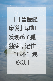 「鲁医健康说」早期发现孩子孤独症，记住“五不”观察法
