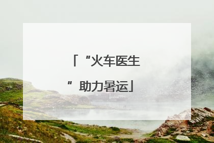 “火车医生”助力暑运