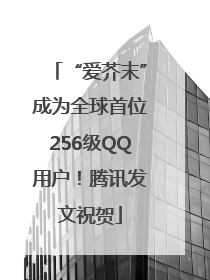 “爱芥末”成为全球首位256级QQ用户！腾讯发文祝贺