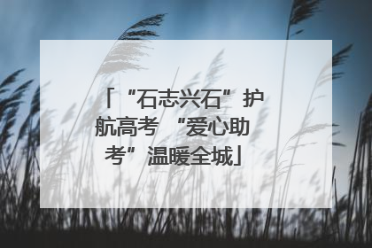 “石志兴石”护航高考 “爱心助考”温暖全城