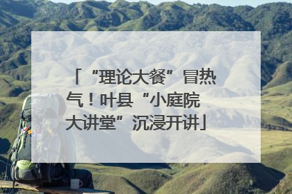 “理论大餐”冒热气！叶县“小庭院 大讲堂”沉浸开讲