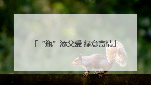 “瓶”添父爱 绿意寄情