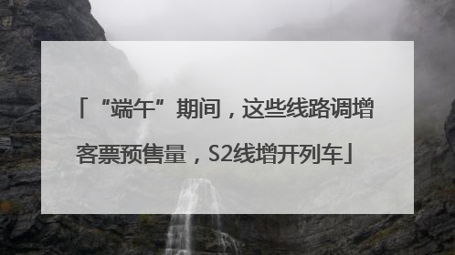 “端午”期间，这些线路调增客票预售量，S2线增开列车