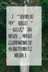 “羽墨美甲”锚定“一站式”新赛道，明星品牌破解美业服务断层难题