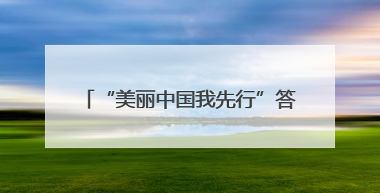 “美丽中国我先行”答题竞赛圆满收官 个人、地市榜单“出炉”