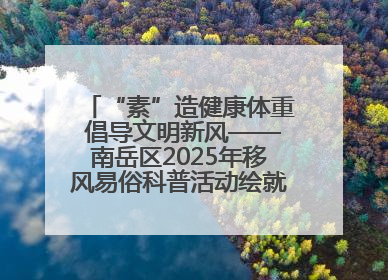 “素”造健康体重 倡导文明新风——南岳区2025年移风易俗科普活动绘就健康生活新图景