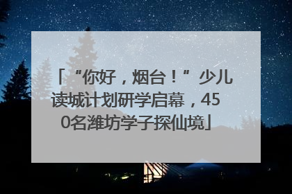 “你好，烟台！”少儿读城计划研学启幕，450名潍坊学子探仙境