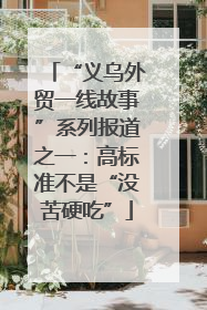 “义乌外贸一线故事”系列报道之一：高标准不是“没苦硬吃”