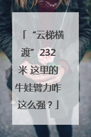 “云梯横渡”232米 这里的牛娃臂力咋这么强？