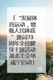 “发展体育运动，增强人民体质”题词73周年全民健身主题活动湖北主会场咸宁启动