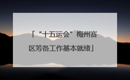 “十五运会”梅州赛区筹备工作基本就绪