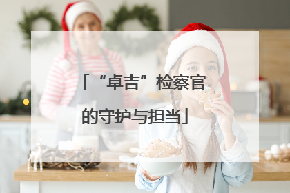 “卓吉”检察官的守护与担当