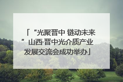 “光聚晋中 链动未来”山西·晋中光介质产业发展交流会成功举办