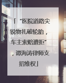 “医院道路尖锐物扎破轮胎，车主索赔遭拒”，谭海涛律师支招维权