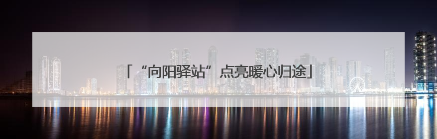“向阳驿站”点亮暖心归途
