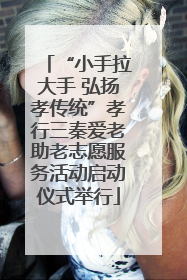 “小手拉大手 弘扬孝传统”孝行三秦爱老助老志愿服务活动启动仪式举行