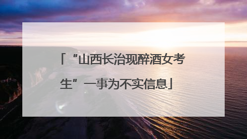 “山西长治现醉酒女考生”一事为不实信息
