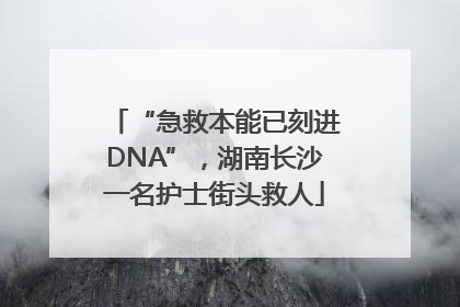 “急救本能已刻进DNA”，湖南长沙一名护士街头救人