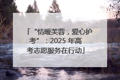 “情暖芙蓉，爱心护考”：2025 年高考志愿服务在行动