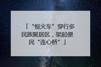 “慢火车”穿行多民族聚居区，架起便民“连心桥”