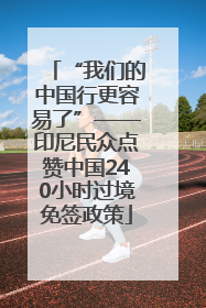 “我们的中国行更容易了”——印尼民众点赞中国240小时过境免签政策