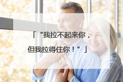 “我拉不起来你，但我拉得住你！”