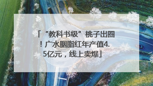 “教科书级”桃子出圈！广水胭脂红年产值4.5亿元，线上卖爆