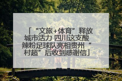 “文旅+体育”释放城市活力 四川这支酸辣粉足球队亮相贵州“村超”后收到感谢信