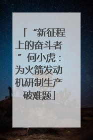 “新征程上的奋斗者”何小虎：为火箭发动机研制生产破难题