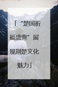 “楚国祈福盛典”展现荆楚文化魅力
