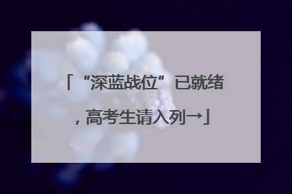 “深蓝战位”已就绪，高考生请入列→