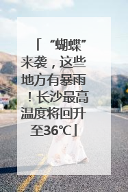 “蝴蝶”来袭，这些地方有暴雨！长沙最高温度将回升至36℃