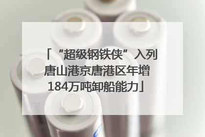 “超级钢铁侠”入列 唐山港京唐港区年增184万吨卸船能力
