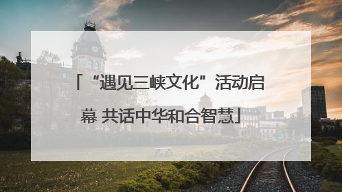 “遇见三峡文化”活动启幕 共话中华和合智慧