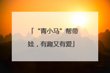 “青小马”帮带娃，有趣又有爱