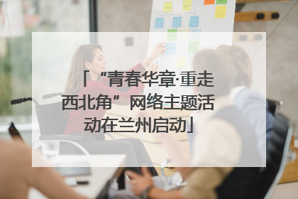 “青春华章·重走西北角”网络主题活动在兰州启动