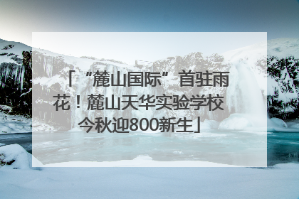 “麓山国际”首驻雨花！麓山天华实验学校今秋迎800新生