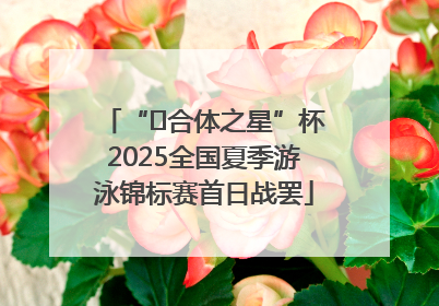“﻿合体之星”杯2025全国夏季游泳锦标赛首日战罢