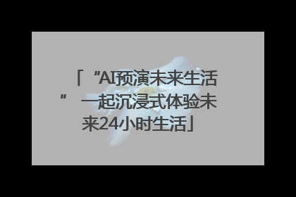 “AI预演未来生活” 一起沉浸式体验未来24小时生活