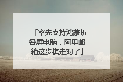 率先支持鸿蒙折叠屏电脑，阿里邮箱这步棋走对了