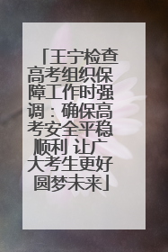 王宁检查高考组织保障工作时强调：确保高考安全平稳顺利 让广大考生更好圆梦未来