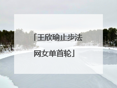 王欣瑜止步法网女单首轮