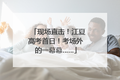现场直击！江夏高考首日！考场外的一幕幕……