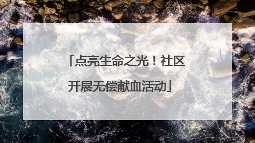 点亮生命之光！社区开展无偿献血活动