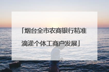 烟台全市农商银行精准滴灌个体工商户发展