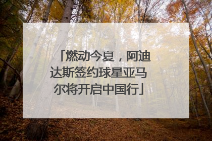 燃动今夏，阿迪达斯签约球星亚马尔将开启中国行
